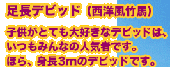 足長デビッド（西洋風竹馬）子供がとても大好きなデビッドは、いつもみんなの人気者です。ほら、身長3mのデビッドです。